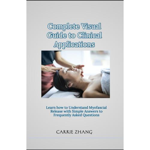 Complete Visual Guide To Clinical Applications: Learn How To Understand Myofascial Release With Simple Answers To Frequently Asked Questions