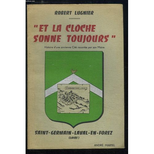 Et La Cloche Sonne Toujours. Saint-Germain-Laval-En -Forez (Loire). Histoire D'un Ancienne Cité Racontée Par Son Maire.