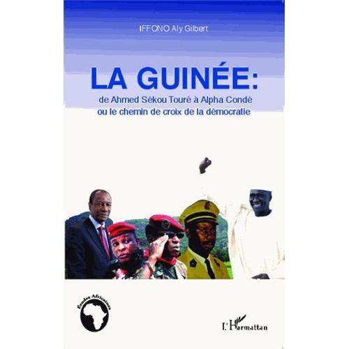 La Guinée : De Ahmed Sékou Touré À Alpha Condé Ou Le Chemin De Croix De La Démocratie