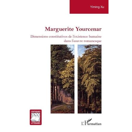 Marguerite Yourcenar - Dimensions Constitutives De L'existence Humaine Dans L'oeuvre Romanesque