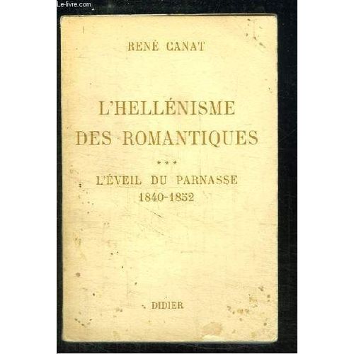 L'hellénisme Des Romantiques. Tome 3 : L'éveil Du Parnasse 1840 - 1852