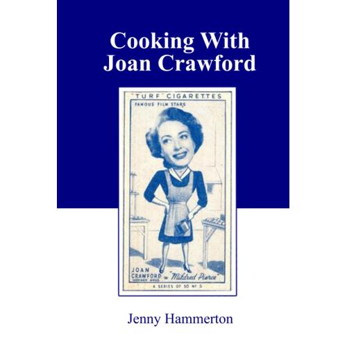 Cooking With Joan Crawford: Recipes From The Kitchen Of Hollywood's Greatest Star