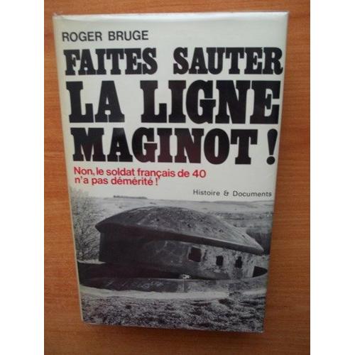 Histoire De La Ligne Maginot : Faites Sauter La Ligne Maginot ! Non, Le Soldat Français De 40 N'a Pas Démérité !
