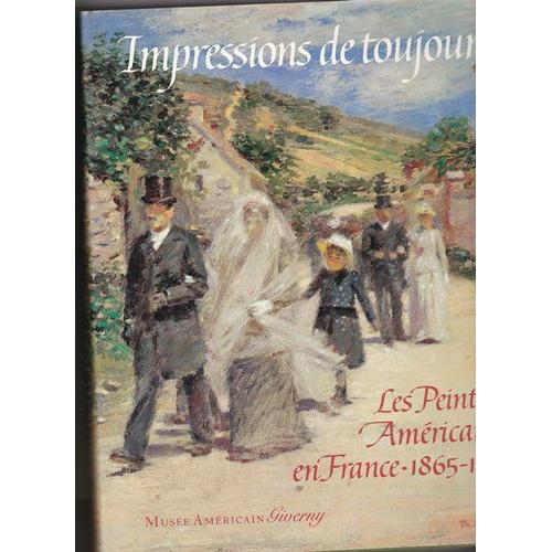 Impressions De Toujours. Les Peintres Américains En France 1865 - 1915. Musée Américain Giverny' Introd. Scott Atkinson.