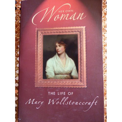 Her Own Woman: The Life Of Mary Wollstonecroft