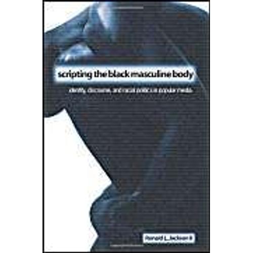Scripting The Black Masculine Body : Identity, Discourse, And Racial Politics In Popular Media Suny Series, The Negotiation Of Identity