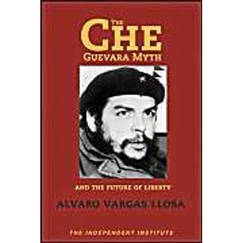The Che Guevara Myth And The Future Of Liberty Independent Studies In Political Economy