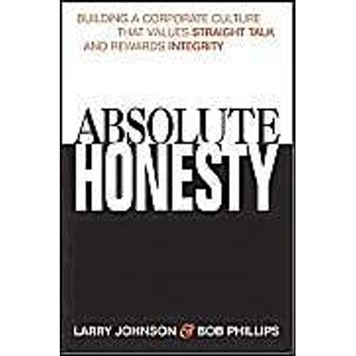 Absolute Honesty: Building A Corporate Culture That Values Straight Talk And Rewards Integrity