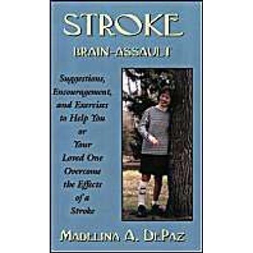 Stroke: Brain-Assault - Suggestions, Encouragement And Exercises To Help You Or Your Loved One Overcome The Effects Of A Stroke