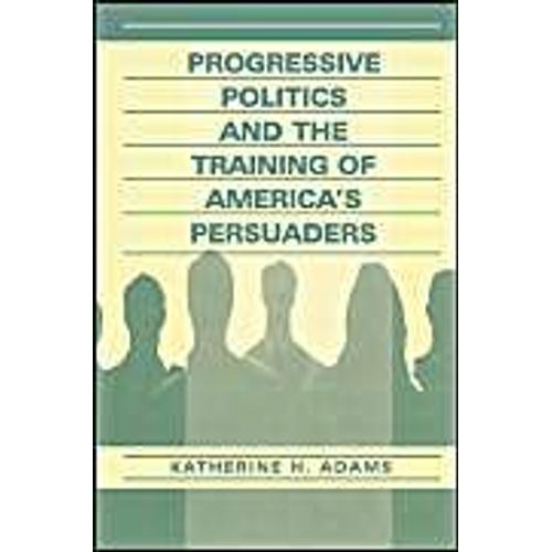 Progressive Politics And The Training Of America's Persuaders