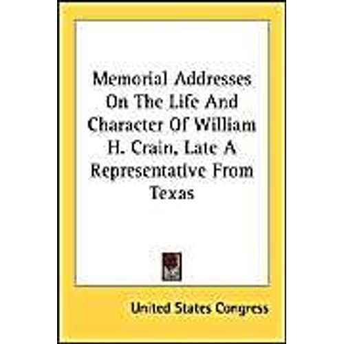Memorial Addresses On The Life And Character Of William H. Crain, Late A Representative From Texas