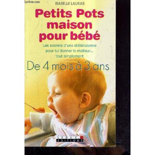 Petits Pots Maison Pour Bebe - Les Secrets D'une Dieteticienne Pour Lui Donner Le Meilleur Tout Simplement - De 4 Mois A 3 Ans.