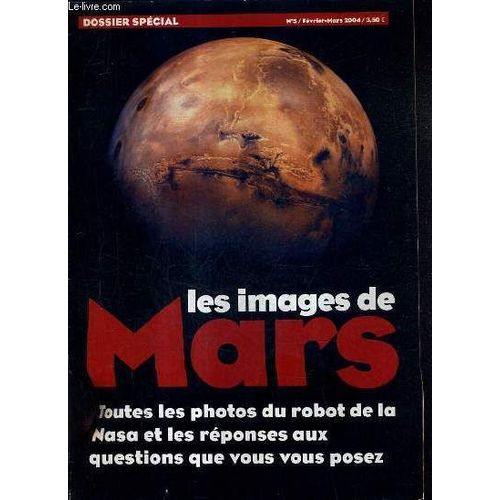 Dossier Special N°5 Fevrier Mars 2004 - Les Images De Mars Toutes Les Photos Du Robot De La Nasa Et Les Reponses Aux Questions Que Vous Vous Posez.