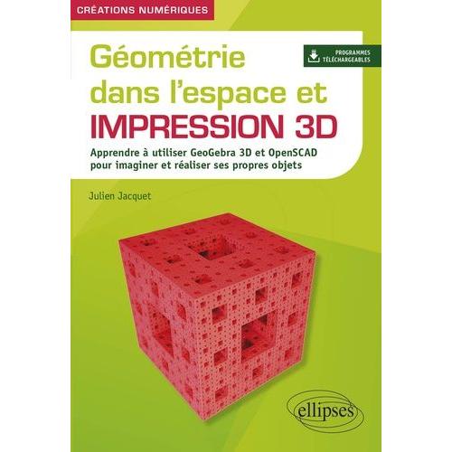 Géométrie Dans L'espace Et Impression 3d - Apprendre À Utiliser Geogebra 3d Et Openscad Pour Imaginer Et Réaliser Ses Propres Objets