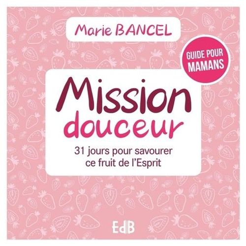 Mission Douceur - 31 Jours Pour Savourer Ce Fruit De L?Esprit