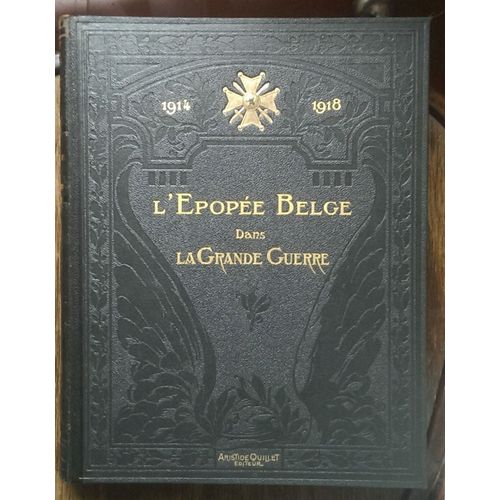 1914 - 1918. L'épopée Belge Dans La Grande Guerre Racontée Par Les Écrivains Et Les Combattants Belges