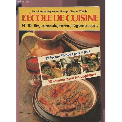 L'ecole De Cuisine - N° 10 : Riz, Semoule, Farine, Legume Secs - Lecons 113 A 124 : 12 Lecons Filmees Et 90 Recettes Pour Les Appliquer.