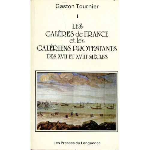 Les Galères De France Et Les Galériens Protestants Des Xvii° Et Xviii° S. - Tome I