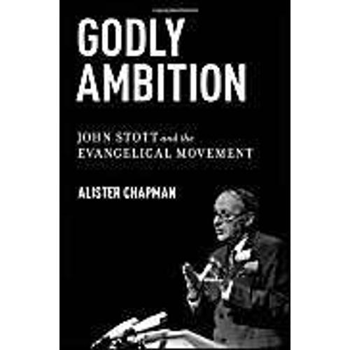 Godly Ambition: John Stott And The Evangelical Movement