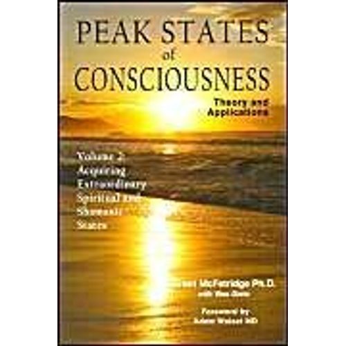 Peak States Of Consciousness: Theory And Applications, Volume 2: Acquiring Extraordinary Spiritual And Shamanic States