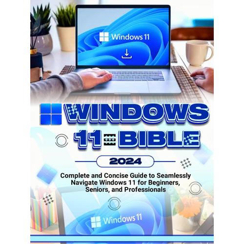 Windows 11 Bible: Complete And Concise Guide To Seamlessly Navigate Windows 11, For Beginners, Seniors And Professionals