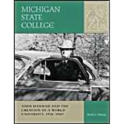 Michigan State College: John Hannah And The Creation Of A World University, 1926-1969