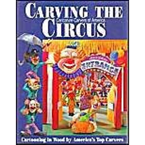 Carving The Caricature Carvers Of America Circus: Cartooning In Wood By America's Top Carvers