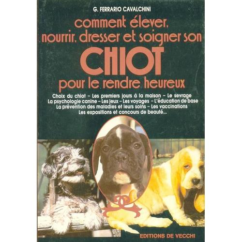 Comment Élever, Nourrir, Dresser Et Soigner Son Chiot - Pour Le Rendre Heureux