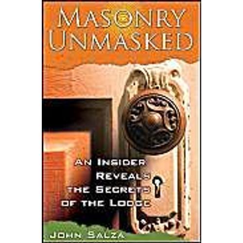 Masonry Unmasked : An Insiders Reveals The Secrets Of The Lodge