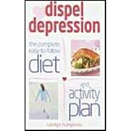 Dispel Depression: The Complete Easy-To-Follow Diet And Activity Plan
