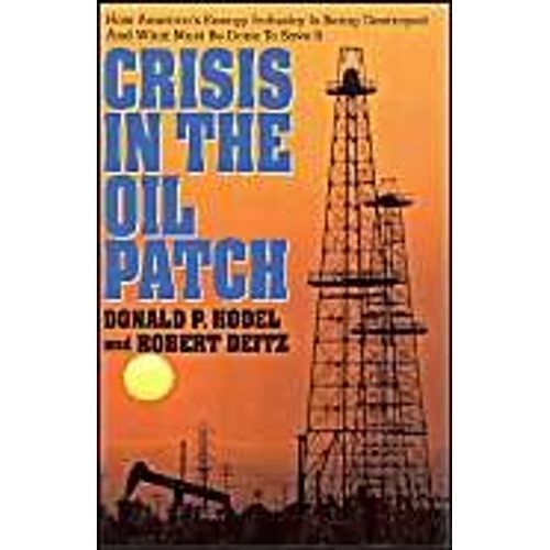 Crisis In The Oil Patch: How America's Energy Industry Is Being Destroyed And What Must Be Done To Save It