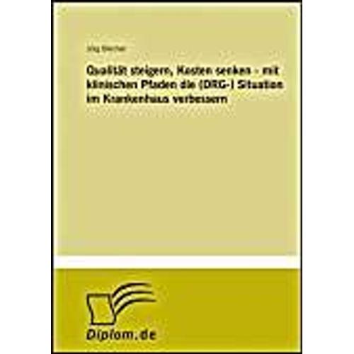 Qualität Steigern, Kosten Senken - Mit Klinischen Pfaden Die (Drg-) Situation Im Krankenhaus Verbessern