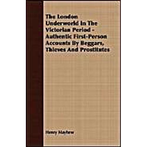 The London Underworld In The Victorian Period - Authentic First-Person Accounts By Beggars, Thieves And Prostitutes