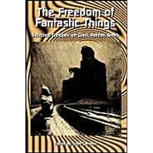 The Freedom Of Fantastic Things: Selected Criticism On Clark Ashton Smith