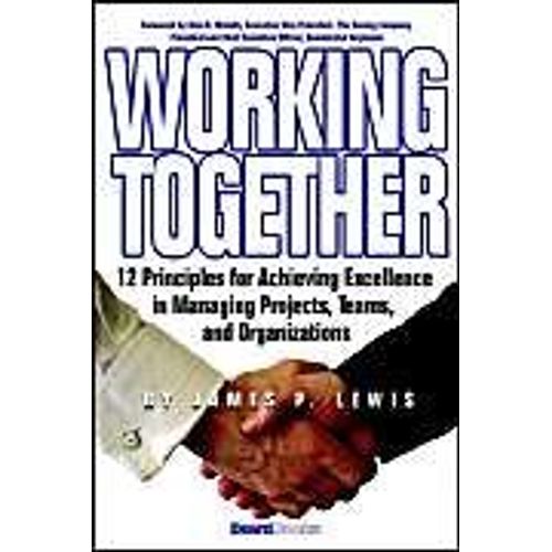 Working Together: 12 Principles For Achieving Excellence In Managing Projects, Teams, And Organizations