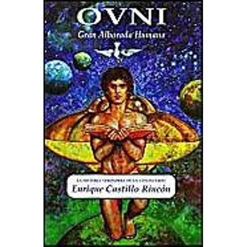 Ovni: Gran Alborada Humana: La Historia Verdadera De Un Contactado