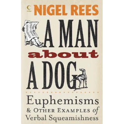 A Man About A Dog: Euphemisms And Other Examples Of Verbal Squeamishness   de Nigel Rees 