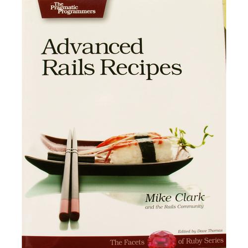 Advanced Rails Recipes: 72 New Ways To Build Stunning Rails Apps   de Mike Clark 