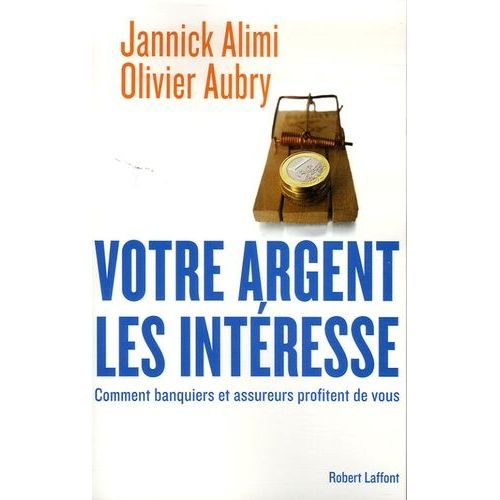 Votre Argent Les Intresse - Comment Banquiers Et Assureurs Profitent De Vous   de jannick alimi  Format Broch 