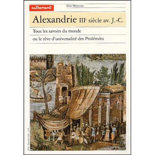 Alexandrie Iiie Sicle Avant J-C - Tous Les Savoirs Du Monde Ou Le Rve D'universalit Des Ptolmes   de Jacob Christian  Format Broch 