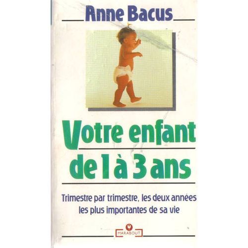 Votre Enfant De 1 A 3 Ans. Trimestre Par Trimestre, Les Deux Annees Les Plus Importantes De Sa Vie.   de anne bacus 