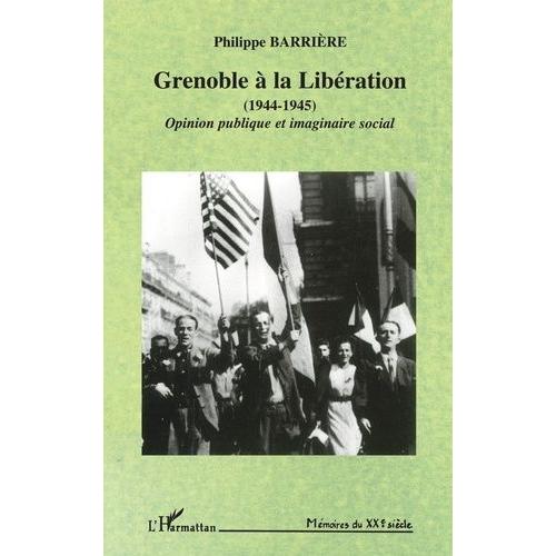 Grenoble  La Libration, 1944-1945 - Opinion Publique Et Imaginaire Social   de philippe barrire  Format Broch 