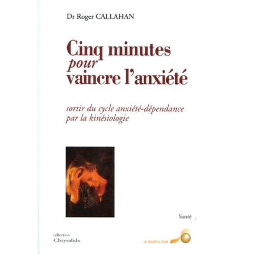 Cinq Minutes Pour Vaincre L'anxit - Sortir Du Cycle Anxit-Dpendance Par La Kinsiologie   de Callahan Roger  Format Poche 