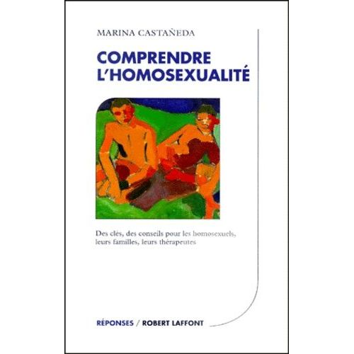 Comprendre L'homosexualite - Des Cls, Des Conseils Pour Les Homosexuels, Leurs Familles, Leurs Thrapeutes   de Castaneda Marina  Format Broch 