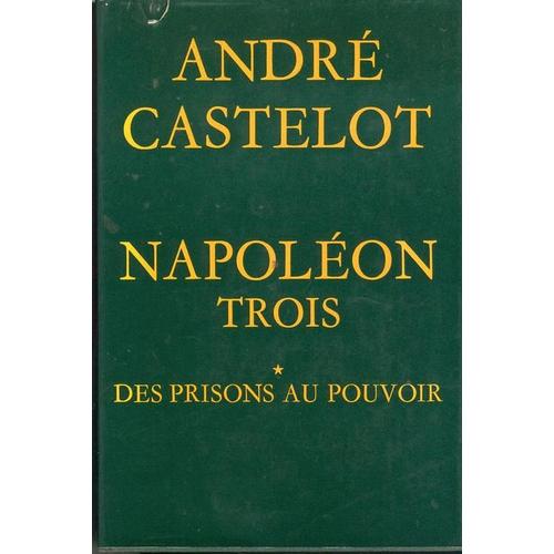 Napolon Trois - 1: Des Prisons Au Pouvoir   de andr castelot
