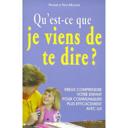 Qu'est-Ce Que Je Viens De Dire ? Mieux Comprendre Votre Enfant Pour Communiquer Plus Efficacement Avec Lui   de pauline molitor  Format Broch 