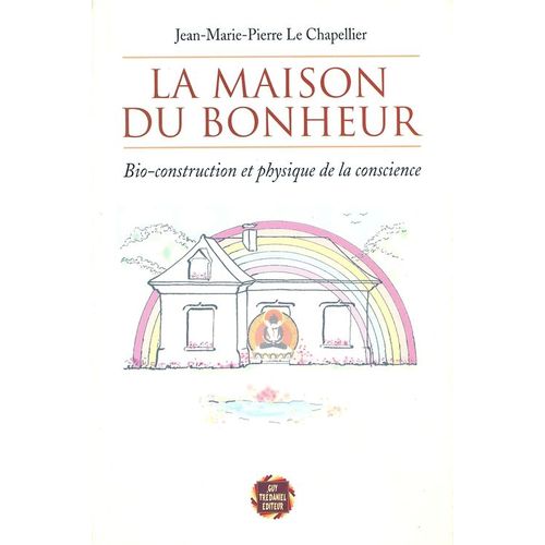 La Maison Du Bonheur - Bio-Construction Et Physique De La Conscience   de Le Chapelier  Format Broch 