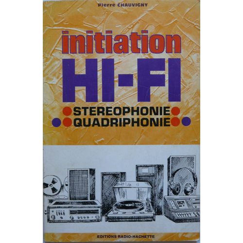 Initiation Hi-Fi - Strophonie, Quadriphonie, Constitution D'une Chane Hi-Fi, Fonctionnement, Performances Des Appareils, Choix Des lments   de Chauvigny, Pierre 