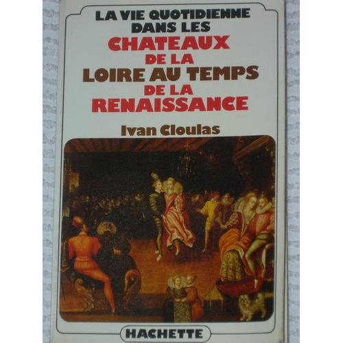 La Vie Quotidienne Dans Les Chateaux De La Loire Au Temps De La Renaissance   de ivan cloulas  Format Broch 