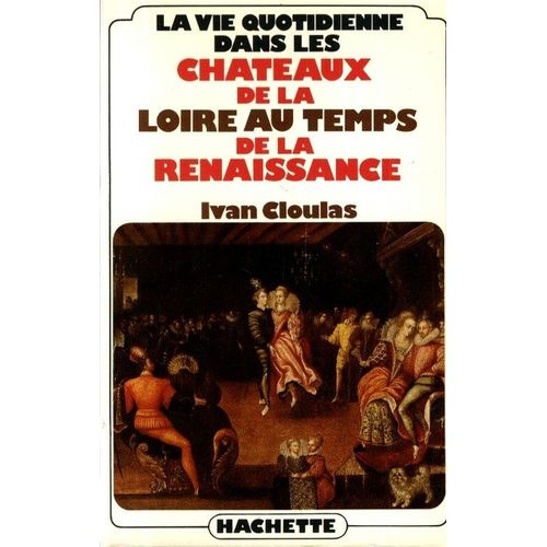 La vie quotidienne dans les châteaux de la Loire au temps de la ...